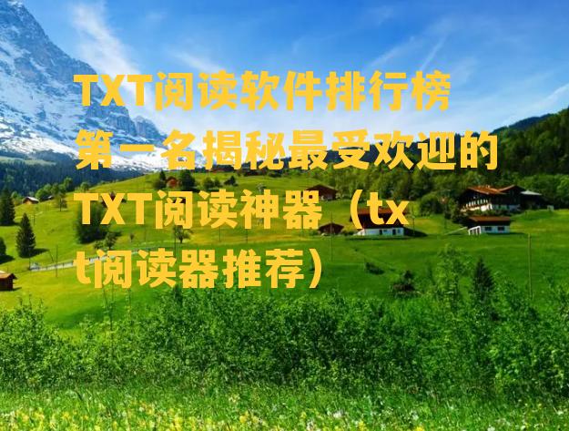 TXT阅读软件排行榜第一名揭秘最受欢迎的TXT阅读神器（txt阅读器推荐）