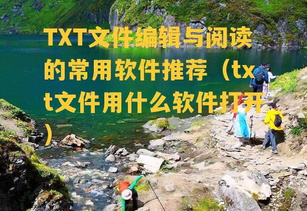 TXT文件编辑与阅读的常用软件推荐（txt文件用什么软件打开）