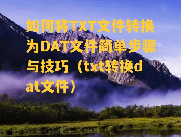 如何将TXT文件转换为DAT文件简单步骤与技巧（txt转换dat文件）