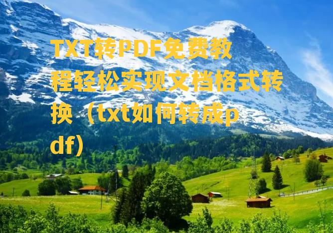 TXT转PDF免费教程轻松实现文档格式转换（txt如何转成pdf）