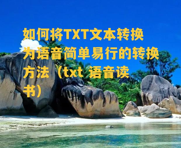 如何将TXT文本转换为语音简单易行的转换方法（txt 语音读书）