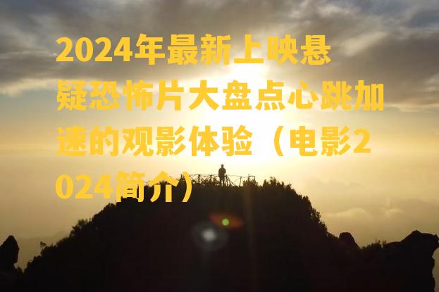 2024年最新上映悬疑恐怖片大盘点心跳加速的观影体验（电影2024简介）