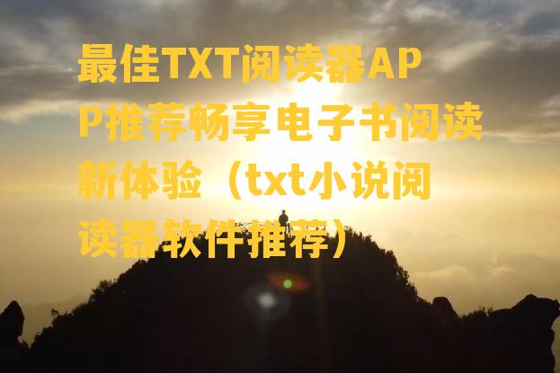 最佳TXT阅读器APP推荐畅享电子书阅读新体验（txt小说阅读器软件推荐）