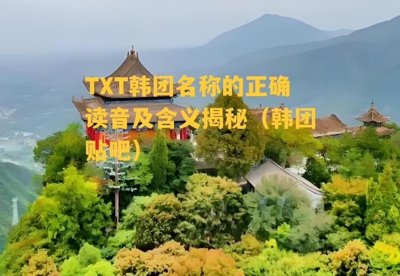 TXT韩团名称的正确读音及含义揭秘（韩团贴吧）