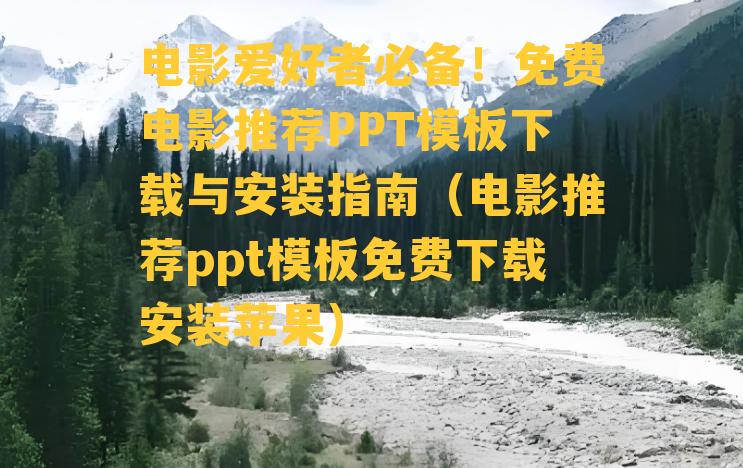 电影爱好者必备！免费电影推荐PPT模板下载与安装指南（电影推荐ppt模板免费下载安装苹果）