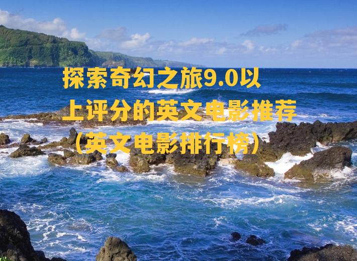 探索奇幻之旅9.0以上评分的英文电影推荐（英文电影排行榜）