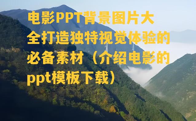 电影PPT背景图片大全打造独特视觉体验的必备素材（介绍电影的ppt模板下载）