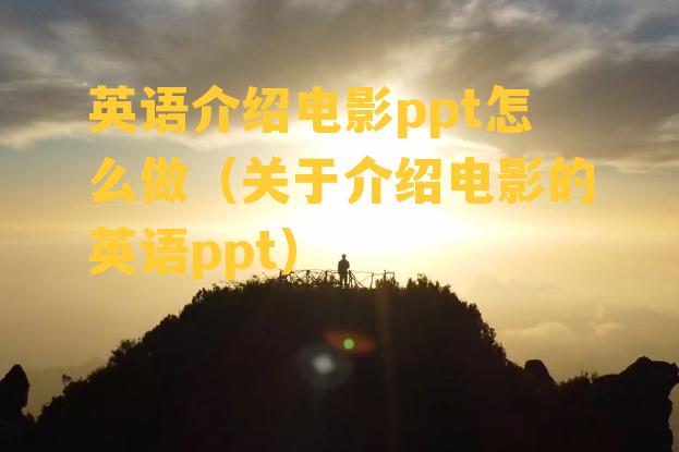 英语介绍电影ppt怎么做（关于介绍电影的英语ppt）