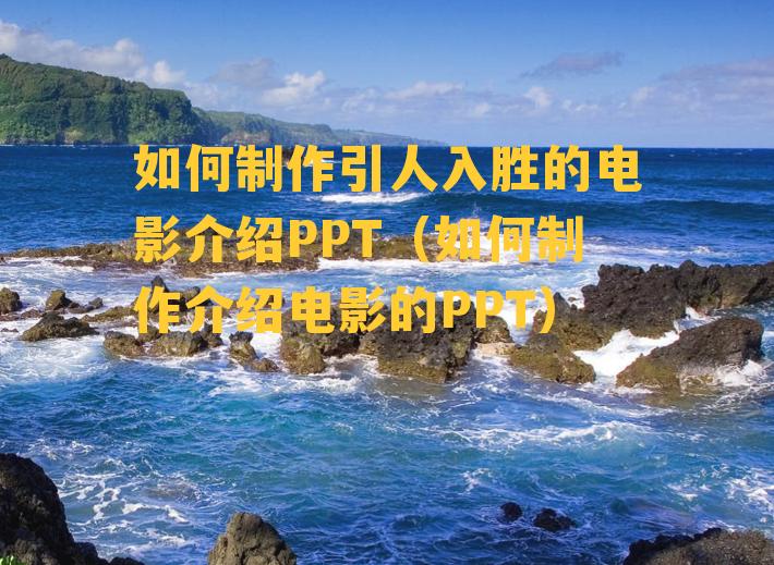 如何制作引人入胜的电影介绍PPT（如何制作介绍电影的PPT）