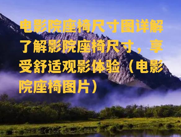 电影院座椅尺寸图详解了解影院座椅尺寸，享受舒适观影体验（电影院座椅图片）