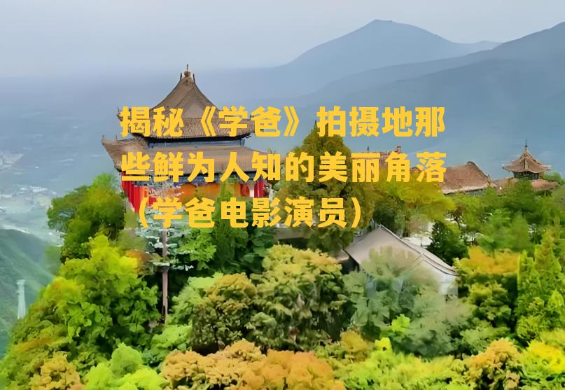 揭秘《学爸》拍摄地那些鲜为人知的美丽角落（学爸电影演员）