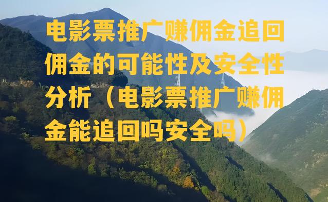 电影票推广赚佣金追回佣金的可能性及安全性分析（电影票推广赚佣金能追回吗安全吗）