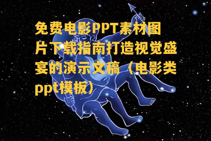 免费电影PPT素材图片下载指南打造视觉盛宴的演示文稿（电影类ppt模板）