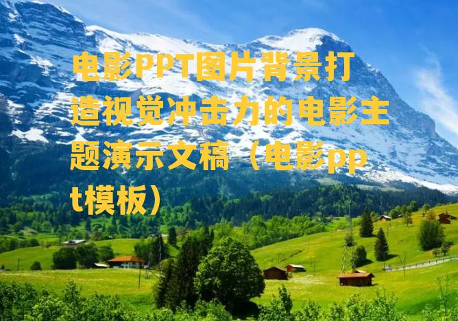 电影PPT图片背景打造视觉冲击力的电影主题演示文稿（电影ppt模板）