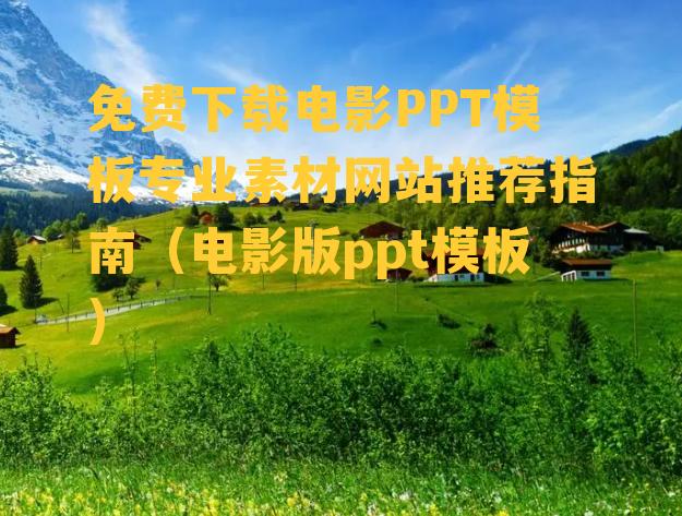 免费下载电影PPT模板专业素材网站推荐指南（电影版ppt模板）