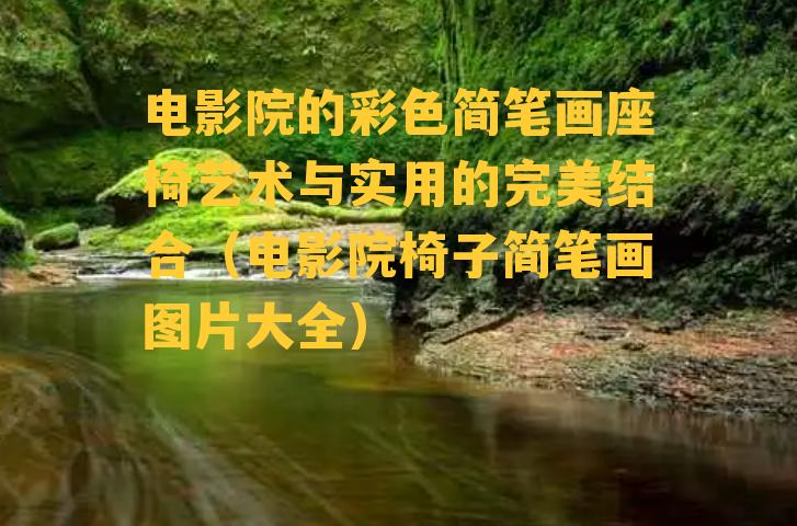 电影院的彩色简笔画座椅艺术与实用的完美结合（电影院椅子简笔画图片大全）