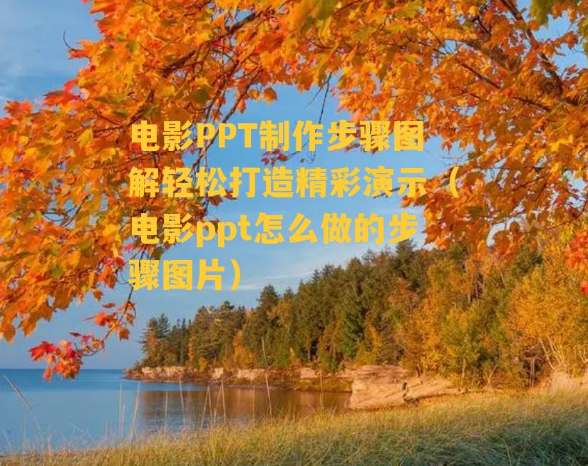 电影PPT制作步骤图解轻松打造精彩演示（电影ppt怎么做的步骤图片）