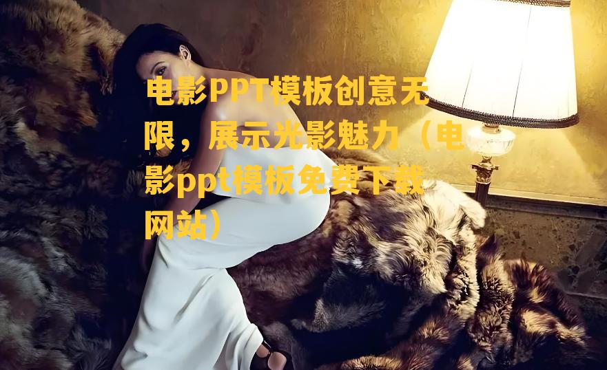 电影PPT模板创意无限，展示光影魅力（电影ppt模板免费下载网站）