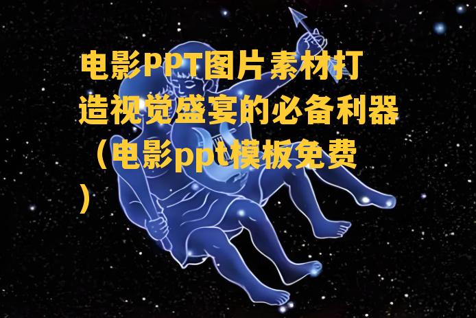 电影PPT图片素材打造视觉盛宴的必备利器（电影ppt模板免费）