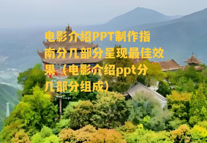 电影介绍PPT制作指南分几部分呈现最佳效果（电影介绍ppt分几部分组成）