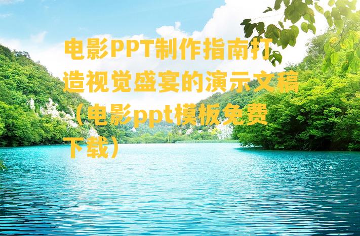 电影PPT制作指南打造视觉盛宴的演示文稿（电影ppt模板免费下载）