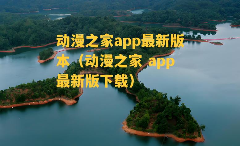 动漫之家app最新版本（动漫之家 app最新版下载）