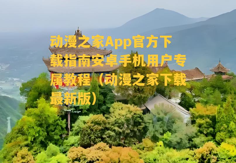 动漫之家App官方下载指南安卓手机用户专属教程（动漫之家下载最新版）