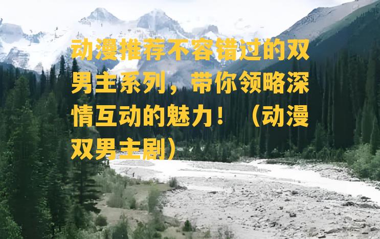 动漫推荐不容错过的双男主系列，带你领略深情互动的魅力！（动漫双男主剧）