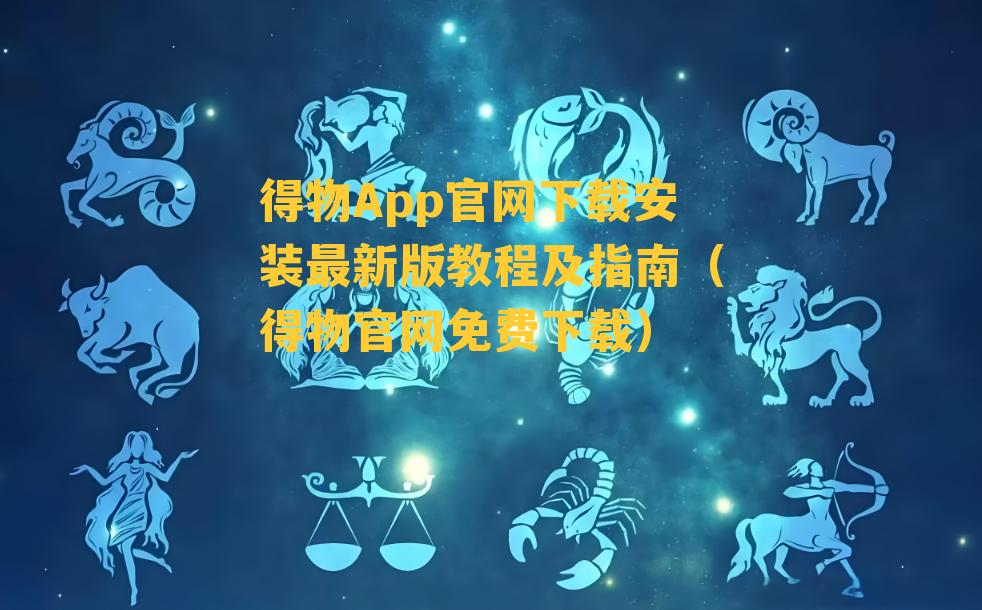 得物App官网下载安装最新版教程及指南（得物官网免费下载）