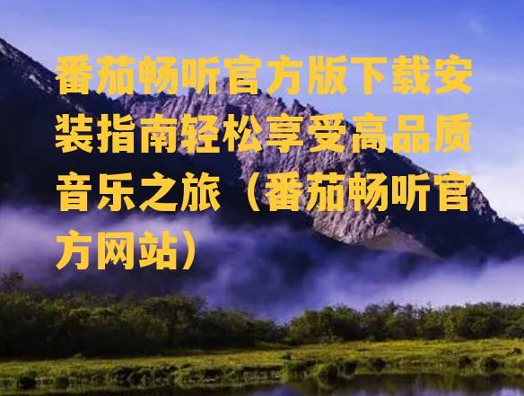 番茄畅听官方版下载安装指南轻松享受高品质音乐之旅（番茄畅听官方网站）