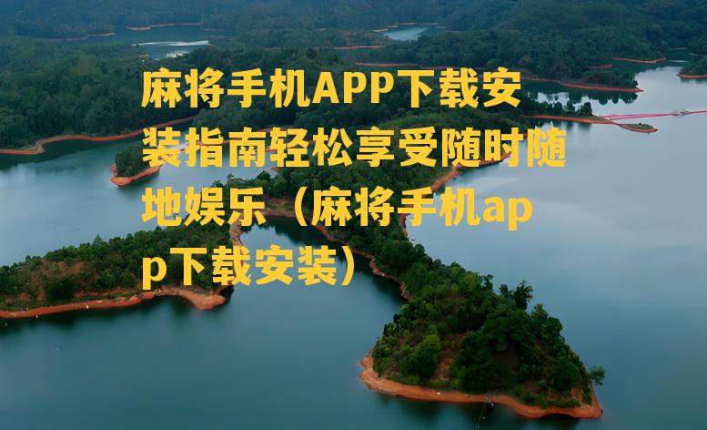 麻将手机APP下载安装指南轻松享受随时随地娱乐（麻将手机app下载安装）