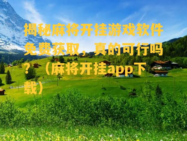 揭秘麻将开挂游戏软件免费获取，真的可行吗？（麻将开挂app下载）