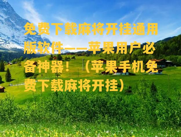 免费下载麻将开挂通用版软件——苹果用户必备神器！（苹果手机免费下载麻将开挂）