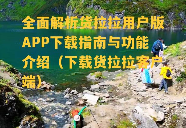 全面解析货拉拉用户版APP下载指南与功能介绍（下载货拉拉客户端）