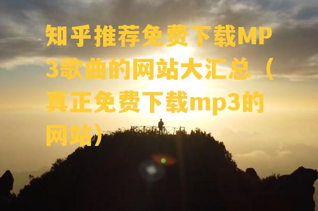 知乎推荐免费下载MP3歌曲的网站大汇总（真正免费下载mp3的网站）