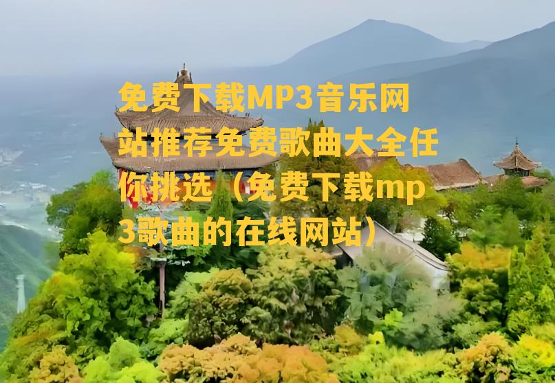 免费下载MP3音乐网站推荐免费歌曲大全任你挑选（免费下载mp3歌曲的在线网站）