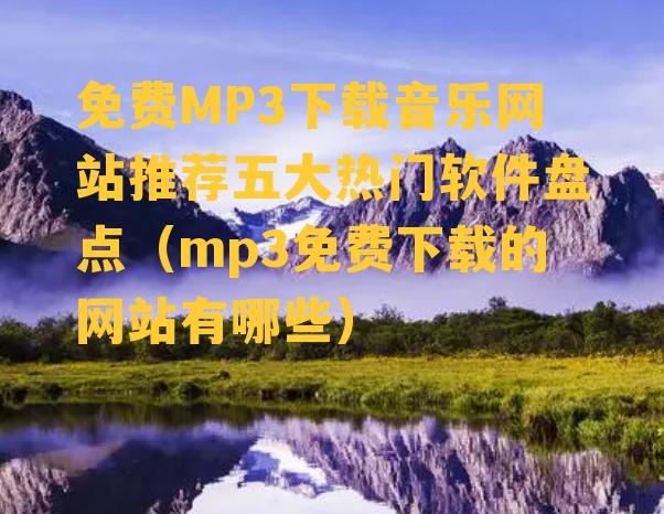 免费MP3下载音乐网站推荐五大热门软件盘点（mp3免费下载的网站有哪些）