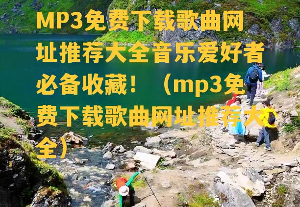 MP3免费下载歌曲网址推荐大全音乐爱好者必备收藏！（mp3免费下载歌曲网址推荐大全）