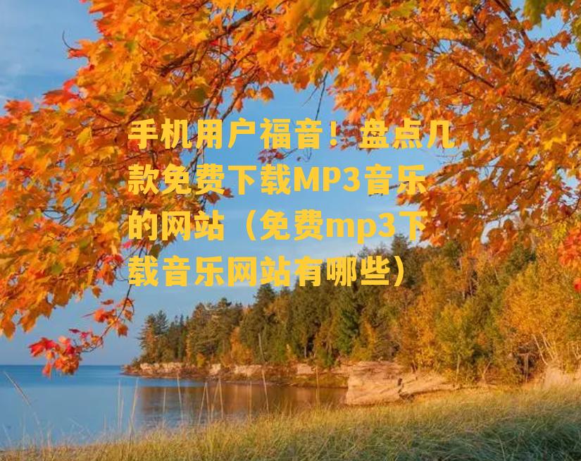 手机用户福音！盘点几款免费下载MP3音乐的网站（免费mp3下载音乐网站有哪些）