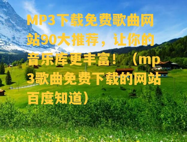 MP3下载免费歌曲网站90大推荐，让你的音乐库更丰富！（mp3歌曲免费下载的网站百度知道）