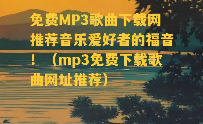 免费MP3歌曲下载网推荐音乐爱好者的福音！（mp3免费下载歌曲网址推荐）