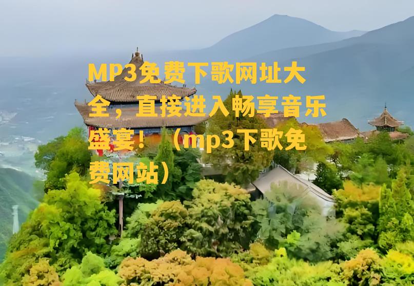 MP3免费下歌网址大全，直接进入畅享音乐盛宴！（mp3下歌免费网站）