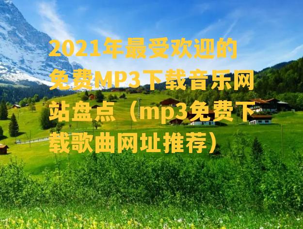 2021年最受欢迎的免费MP3下载音乐网站盘点（mp3免费下载歌曲网址推荐）