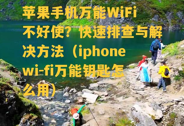 苹果手机万能WiFi不好使？快速排查与解决方法（iphonewi-fi万能钥匙怎么用）