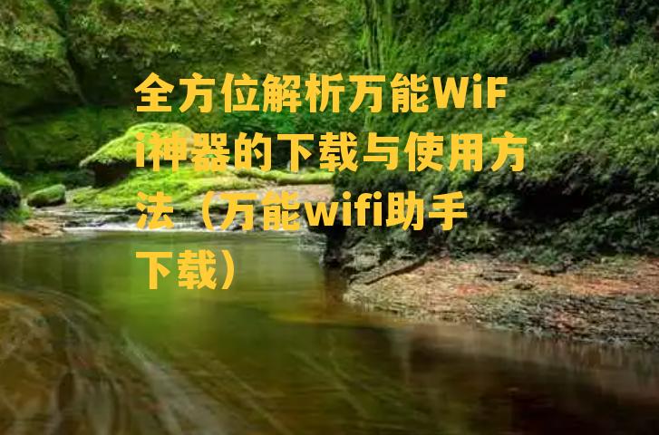 全方位解析万能WiFi神器的下载与使用方法（万能wifi助手下载）