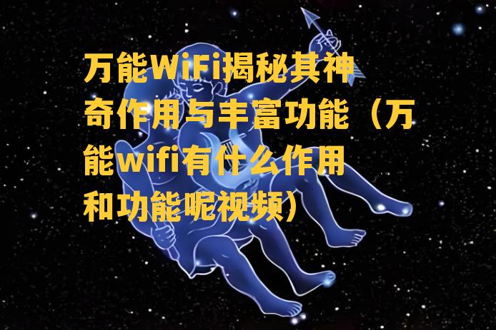 万能WiFi揭秘其神奇作用与丰富功能（万能wifi有什么作用和功能呢视频）