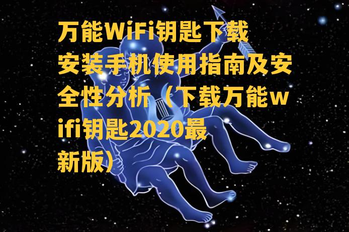 万能WiFi钥匙下载安装手机使用指南及安全性分析（下载万能wifi钥匙2020最新版）