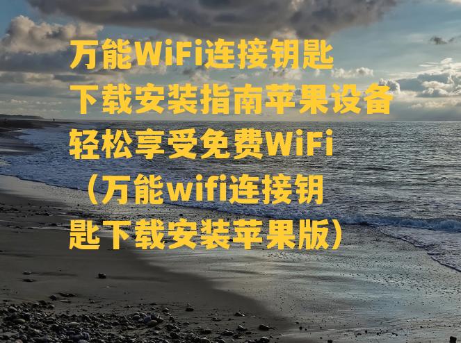 万能WiFi连接钥匙下载安装指南苹果设备轻松享受免费WiFi（万能wifi连接钥匙下载安装苹果版）