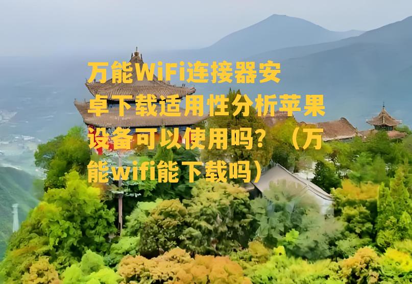 万能WiFi连接器安卓下载适用性分析苹果设备可以使用吗？（万能wifi能下载吗）