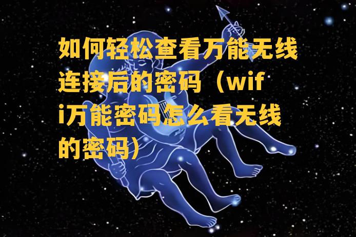 如何轻松查看万能无线连接后的密码（wifi万能密码怎么看无线的密码）